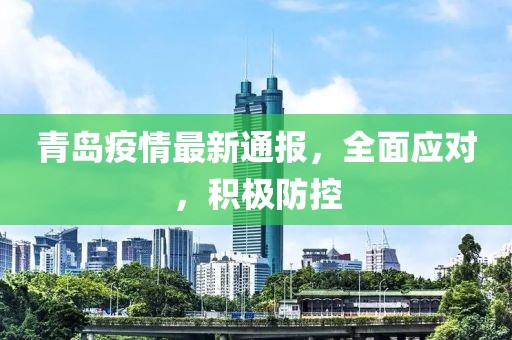 青岛疫情最新通报，全面应对，积极防控