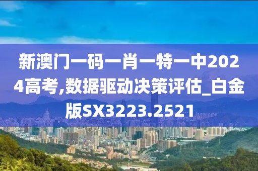 新澳门一码一肖一特一中2024高考,数据驱动决策评估_白金版SX3223.2521