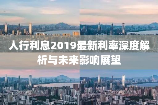 人行利息2019最新利率深度解析与未来影响展望