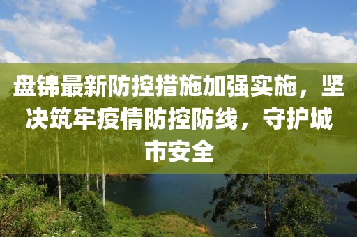 盘锦最新防控措施加强实施，坚决筑牢疫情防控防线，守护城市安全