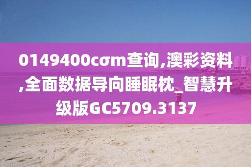 0149400cσm查询,澳彩资料,全面数据导向睡眠枕_智慧升级版GC5709.3137