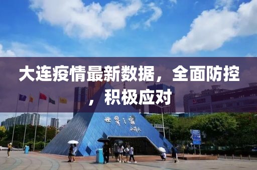 大连疫情最新数据，全面防控，积极应对