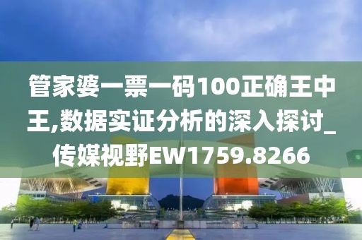 管家婆一票一码100正确王中王,数据实证分析的深入探讨_传媒视野EW1759.8266