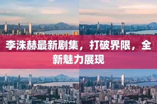李洙赫最新剧集，打破界限，全新魅力展现