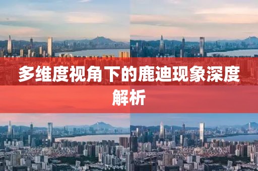 多维度视角下的鹿迪现象深度解析