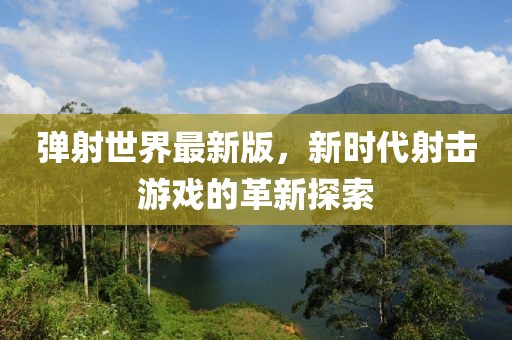 弹射世界最新版，新时代射击游戏的革新探索