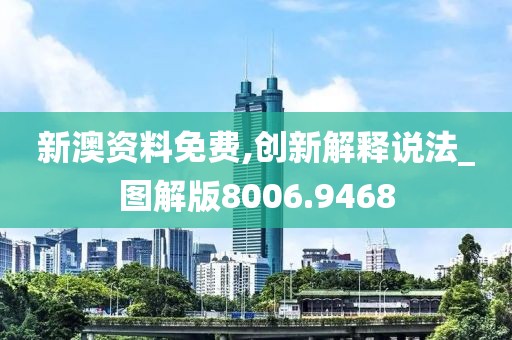 新澳资料免费,创新解释说法_图解版8006.9468