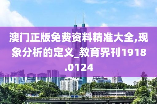 澳门正版免费资料精准大全,现象分析的定义_教育界刊1918.0124