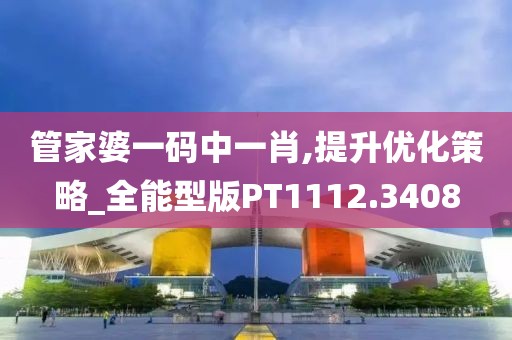 管家婆一码中一肖,提升优化策略_全能型版PT1112.3408