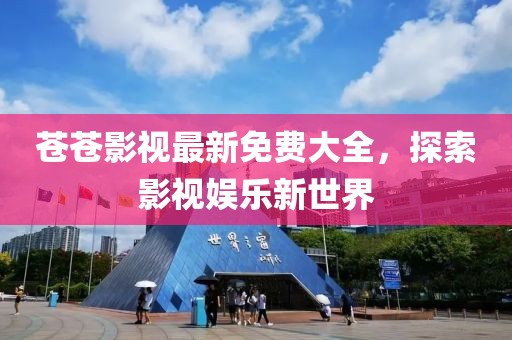 苍苍影视最新免费大全，探索影视娱乐新世界