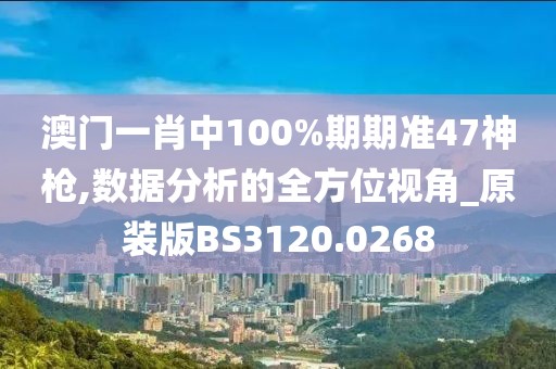 澳门一肖中100%期期准47神枪,数据分析的全方位视角_原装版BS3120.0268