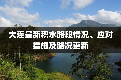 大连最新积水路段情况、应对措施及路况更新