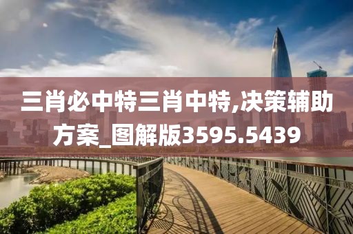 三肖必中特三肖中特,决策辅助方案_图解版3595.5439