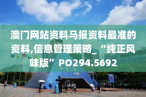澳门网站资料马报资料最准的资料,信息管理策略_“纯正风味版”PO294.5692