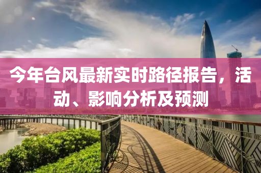 今年台风最新实时路径报告，活动、影响分析及预测