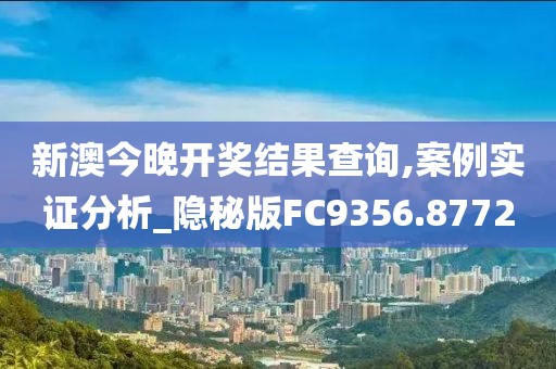 新澳今晚开奖结果查询,案例实证分析_隐秘版FC9356.8772