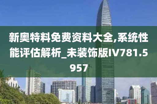 新奥特料免费资料大全,系统性能评估解析_未装饰版IV781.5957
