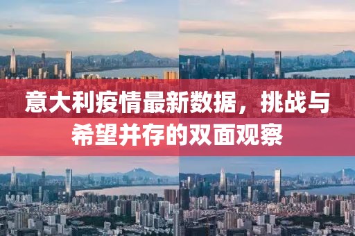 意大利疫情最新数据，挑战与希望并存的双面观察
