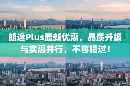 朗逸Plus最新优惠，品质升级与实惠并行，不容错过！
