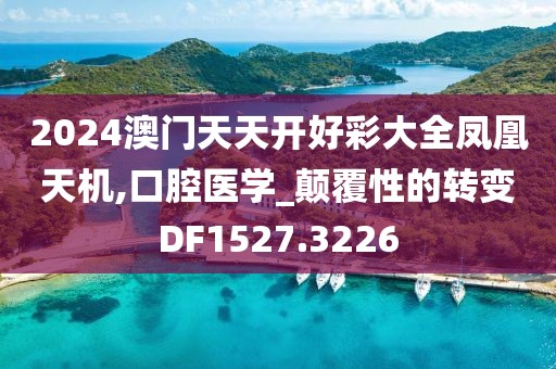 2024澳门天天开好彩大全凤凰天机,口腔医学_颠覆性的转变DF1527.3226