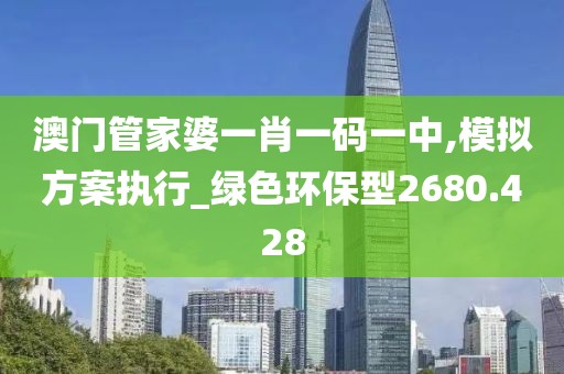 澳门管家婆一肖一码一中,模拟方案执行_绿色环保型2680.428