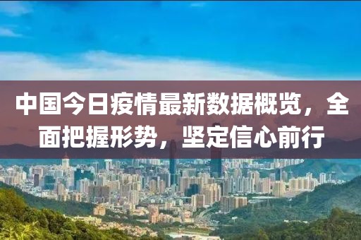 中国今日疫情最新数据概览，全面把握形势，坚定信心前行