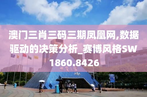 澳门三肖三码三期凤凰网,数据驱动的决策分析_赛博风格SW1860.8426