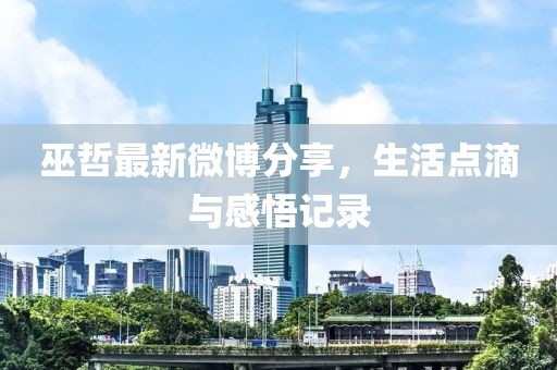 巫哲最新微博分享，生活点滴与感悟记录