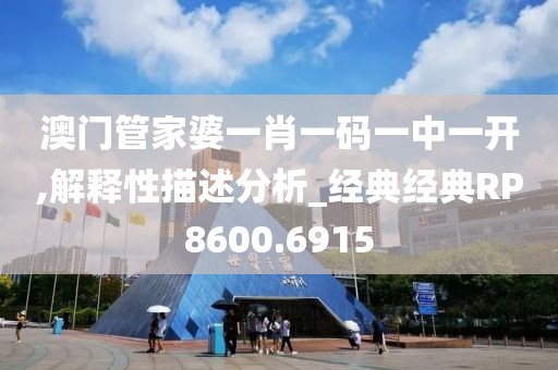 澳门管家婆一肖一码一中一开,解释性描述分析_经典经典RP8600.6915