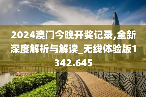 2024澳门今晚开奖记录,全新深度解析与解读_无线体验版1342.645