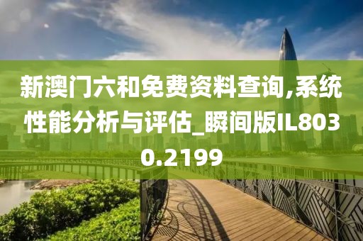 新澳门六和免费资料查询,系统性能分析与评估_瞬间版IL8030.2199