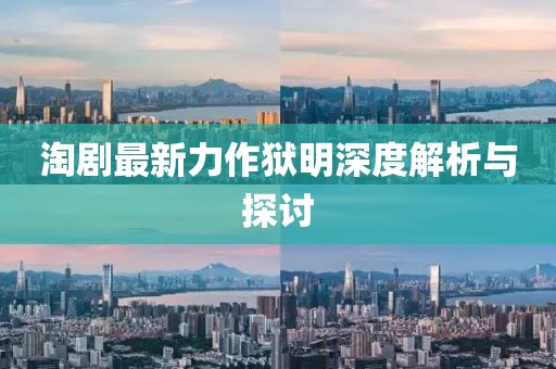淘剧最新力作狱明深度解析与探讨