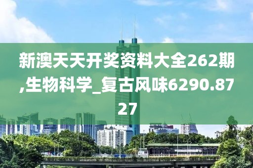 新澳天天开奖资料大全262期,生物科学_复古风味6290.8727