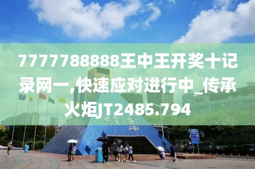 7777788888王中王开奖十记录网一,快速应对进行中_传承火炬JT2485.794