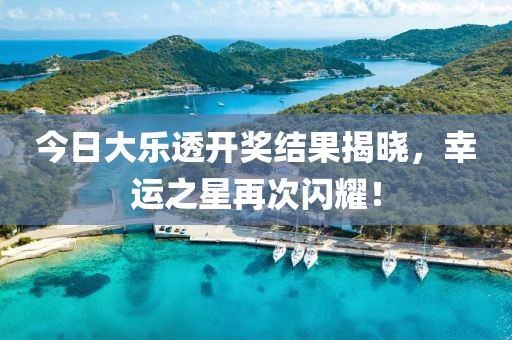 今日大乐透开奖结果揭晓，幸运之星再次闪耀！