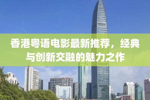 香港粤语电影最新推荐，经典与创新交融的魅力之作