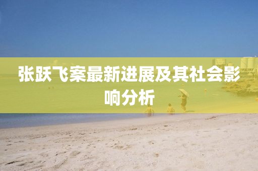 张跃飞案最新进展及其社会影响分析