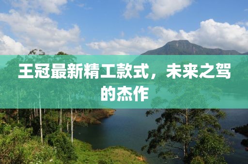 王冠最新精工款式，未来之驾的杰作