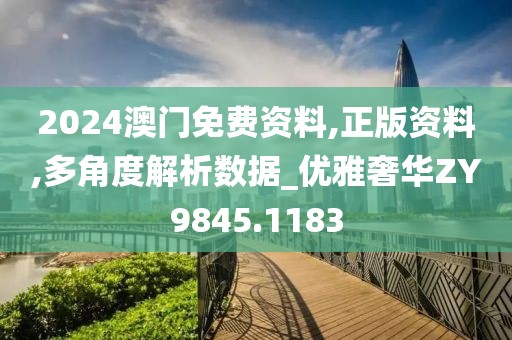 2024澳门免费资料,正版资料,多角度解析数据_优雅奢华ZY9845.1183