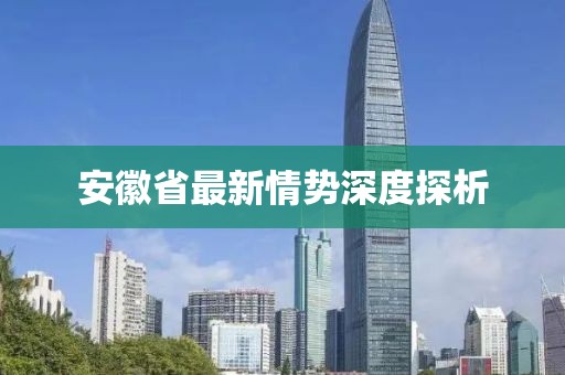 安徽省最新情势深度探析