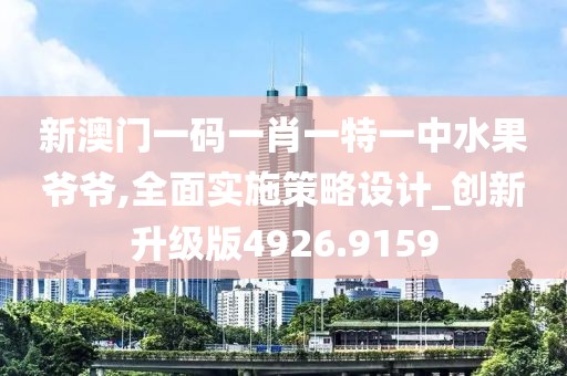 新澳门一码一肖一特一中水果爷爷,全面实施策略设计_创新升级版4926.9159