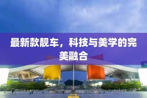 最新款靓车，科技与美学的完美融合