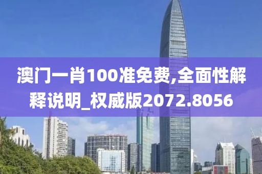 澳门一肖100准免费,全面性解释说明_权威版2072.8056
