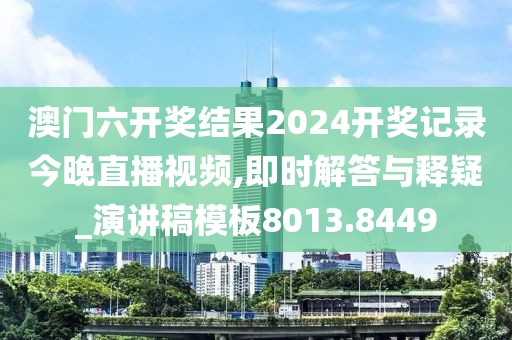 澳门六开奖结果2024开奖记录今晚直播视频,即时解答与释疑_演讲稿模板8013.8449