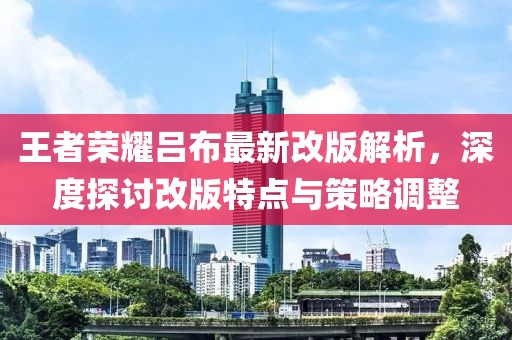王者荣耀吕布最新改版解析，深度探讨改版特点与策略调整