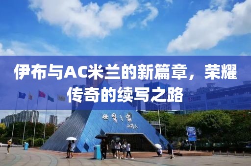伊布与AC米兰的新篇章，荣耀传奇的续写之路