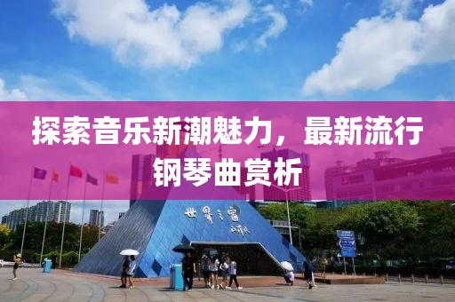 探索音乐新潮魅力，最新流行钢琴曲赏析