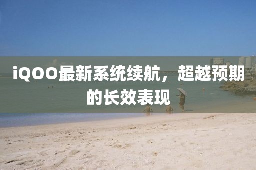 iQOO最新系统续航，超越预期的长效表现