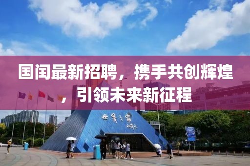 国闰最新招聘，携手共创辉煌，引领未来新征程