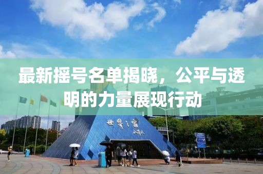 最新摇号名单揭晓，公平与透明的力量展现行动